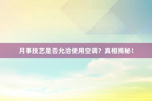 月事技艺是否允洽使用空调？真相揭秘！